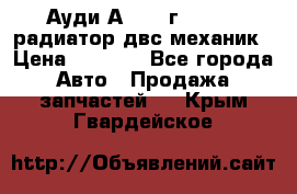 Ауди А4/1995г 1,6 adp радиатор двс механик › Цена ­ 2 500 - Все города Авто » Продажа запчастей   . Крым,Гвардейское